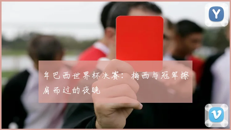 年巴西世界杯决赛：梅西与冠军擦肩而过的夜晚