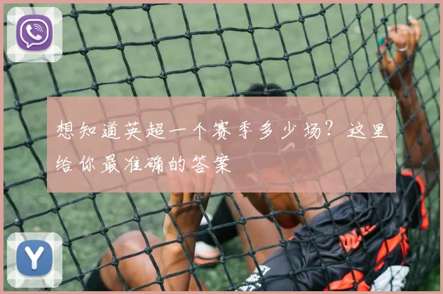 想知道英超一个赛季多少场？这里给你最准确的答案