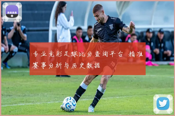 专业竞彩足球比分查询平台 精准赛事分析与历史数据