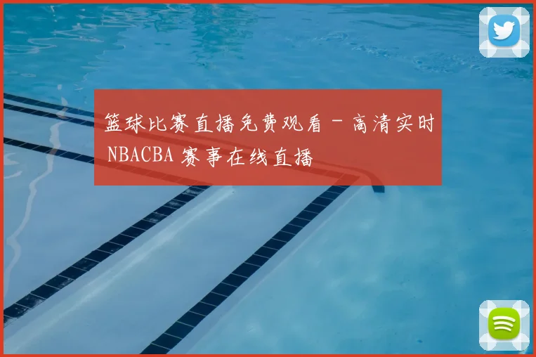 篮球比赛直播免费观看 - 高清实时 NBACBA 赛事在线直播
