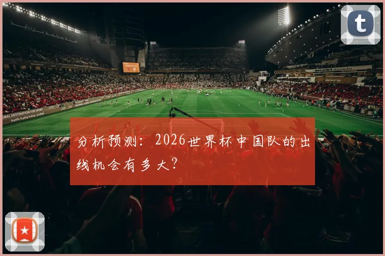 分析预测：2026世界杯中国队的出线机会有多大？