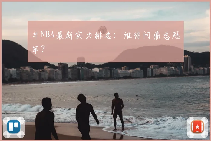 年NBA最新实力排名：谁将问鼎总冠军？