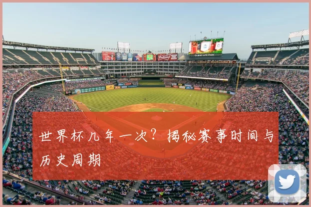 世界杯几年一次？揭秘赛事时间与历史周期