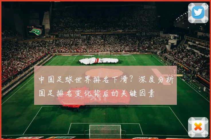 中国足球世界排名下滑？深度分析国足排名变化背后的关键因素