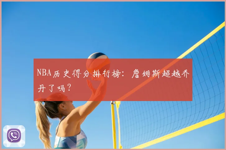 NBA历史得分排行榜：詹姆斯超越乔丹了吗？