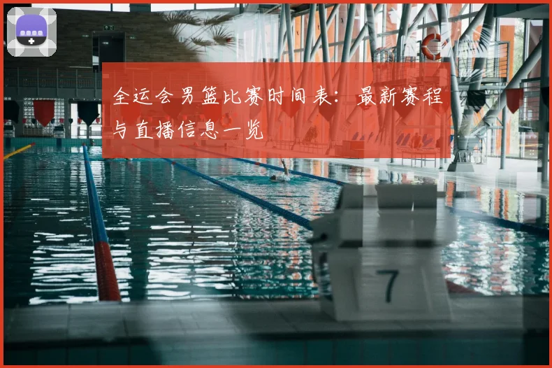 全运会男篮比赛时间表：最新赛程与直播信息一览