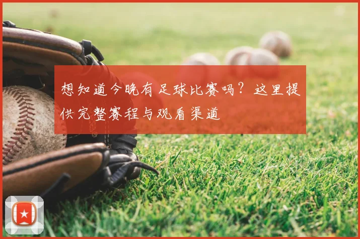 想知道今晚有足球比赛吗？这里提供完整赛程与观看渠道