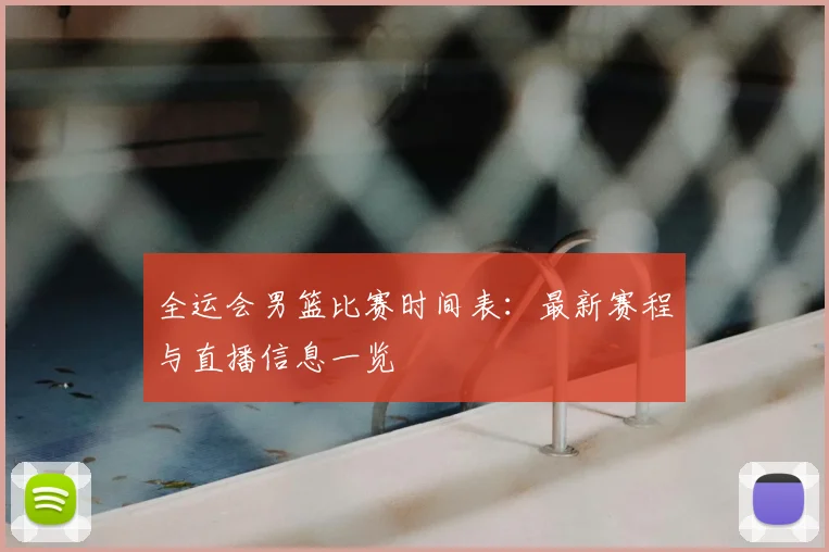 全运会男篮比赛时间表：最新赛程与直播信息一览